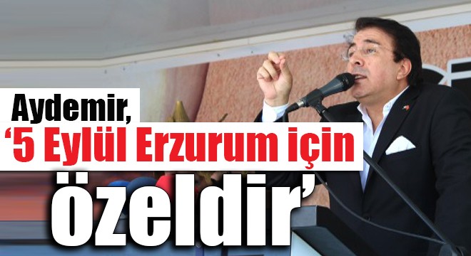 Aydemir, ‘5 Eylül Erzurum için özeldir’