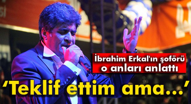 Erkal in şoförü o anları anlattı