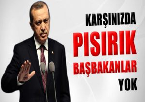  ‘Karşınızda pısırık Başbakanlar yok’